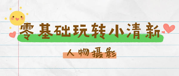 源码.jpg 零基础玩转小清新人物摄影教程 b5317  第1张